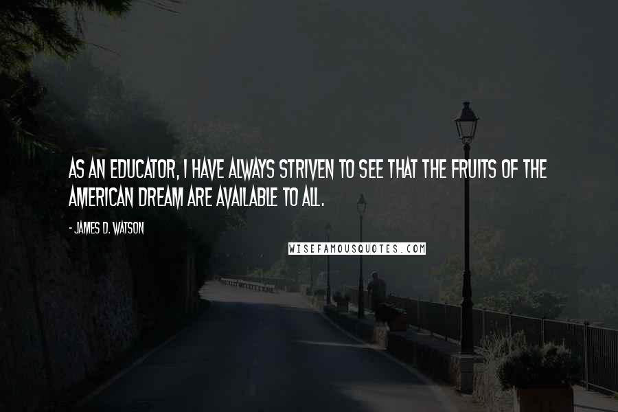 James D. Watson Quotes: As an educator, I have always striven to see that the fruits of the American Dream are available to all.