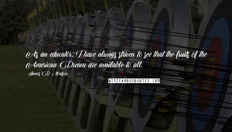 James D. Watson Quotes: As an educator, I have always striven to see that the fruits of the American Dream are available to all.