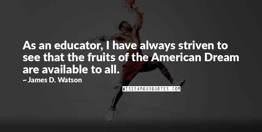 James D. Watson Quotes: As an educator, I have always striven to see that the fruits of the American Dream are available to all.