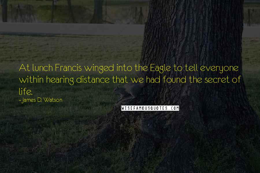 James D. Watson Quotes: At lunch Francis winged into the Eagle to tell everyone within hearing distance that we had found the secret of life.