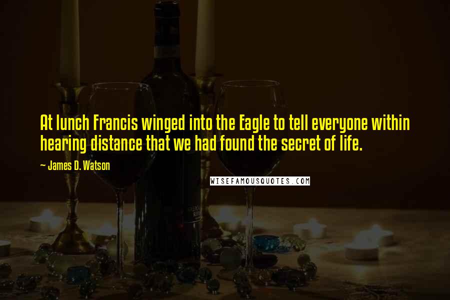 James D. Watson Quotes: At lunch Francis winged into the Eagle to tell everyone within hearing distance that we had found the secret of life.