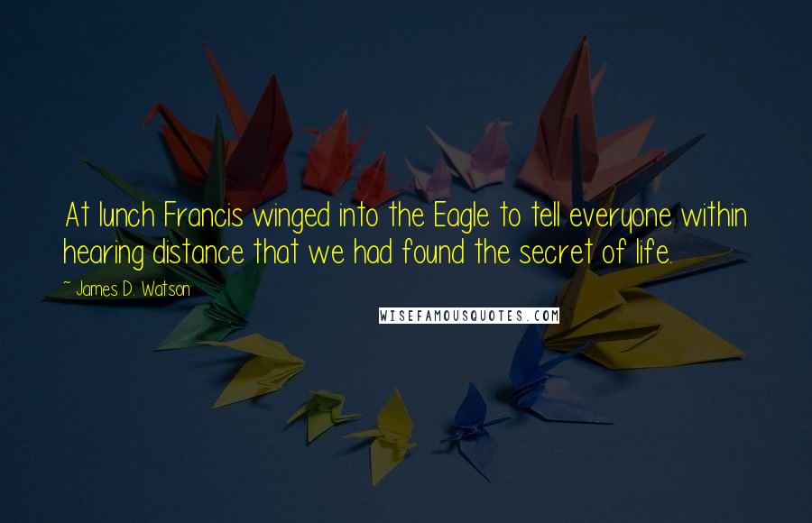 James D. Watson Quotes: At lunch Francis winged into the Eagle to tell everyone within hearing distance that we had found the secret of life.