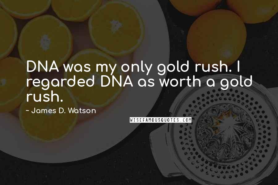 James D. Watson Quotes: DNA was my only gold rush. I regarded DNA as worth a gold rush.