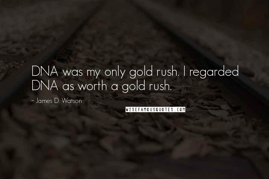 James D. Watson Quotes: DNA was my only gold rush. I regarded DNA as worth a gold rush.