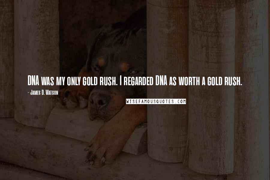 James D. Watson Quotes: DNA was my only gold rush. I regarded DNA as worth a gold rush.