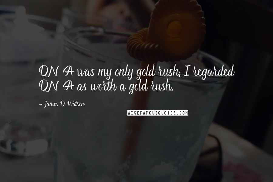 James D. Watson Quotes: DNA was my only gold rush. I regarded DNA as worth a gold rush.