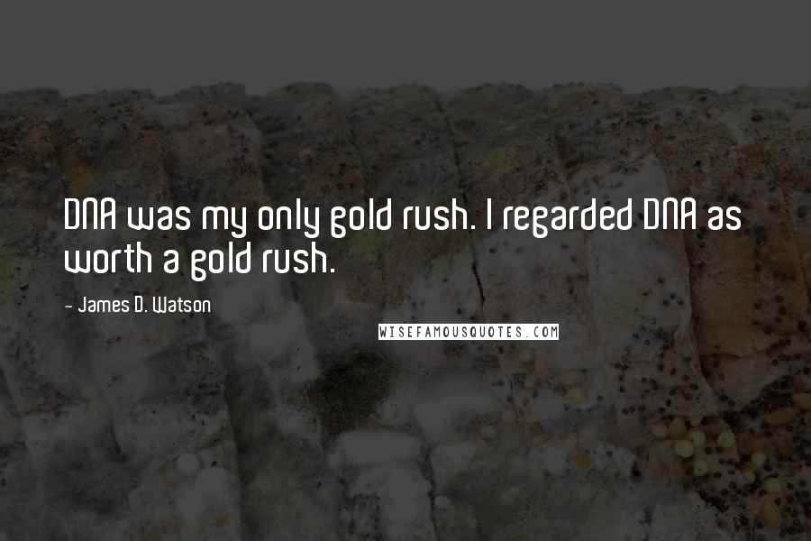 James D. Watson Quotes: DNA was my only gold rush. I regarded DNA as worth a gold rush.