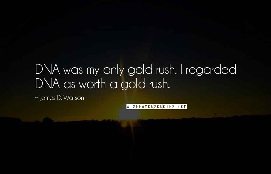 James D. Watson Quotes: DNA was my only gold rush. I regarded DNA as worth a gold rush.