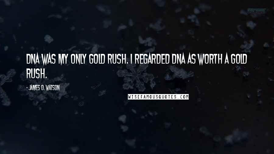 James D. Watson Quotes: DNA was my only gold rush. I regarded DNA as worth a gold rush.