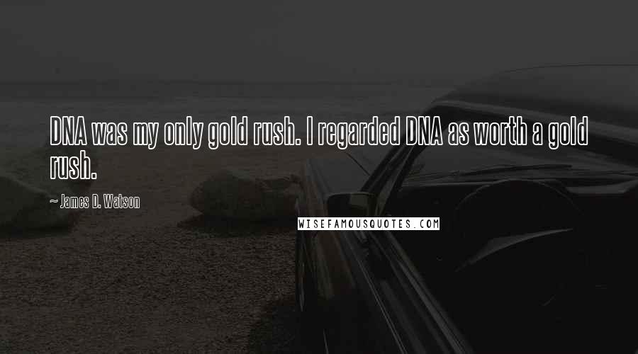 James D. Watson Quotes: DNA was my only gold rush. I regarded DNA as worth a gold rush.