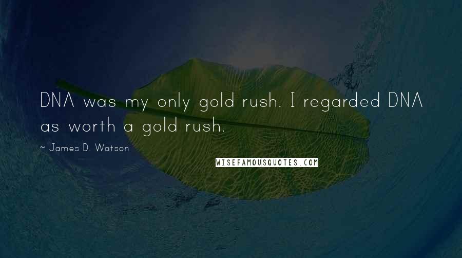 James D. Watson Quotes: DNA was my only gold rush. I regarded DNA as worth a gold rush.