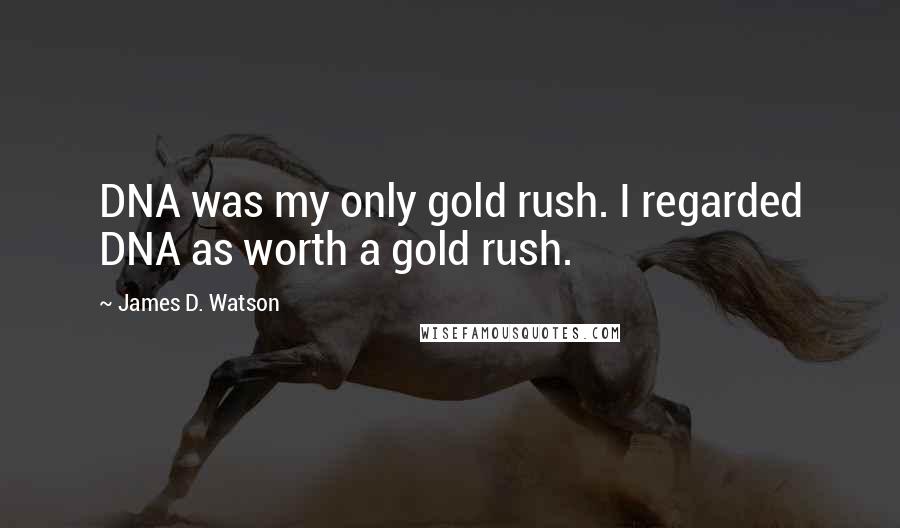 James D. Watson Quotes: DNA was my only gold rush. I regarded DNA as worth a gold rush.