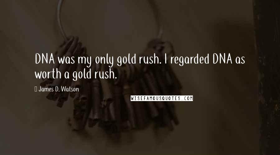 James D. Watson Quotes: DNA was my only gold rush. I regarded DNA as worth a gold rush.