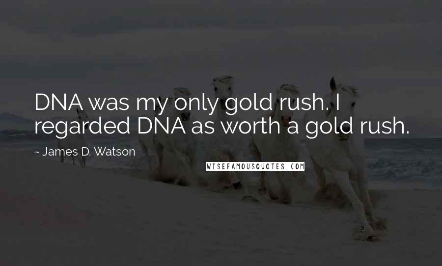 James D. Watson Quotes: DNA was my only gold rush. I regarded DNA as worth a gold rush.