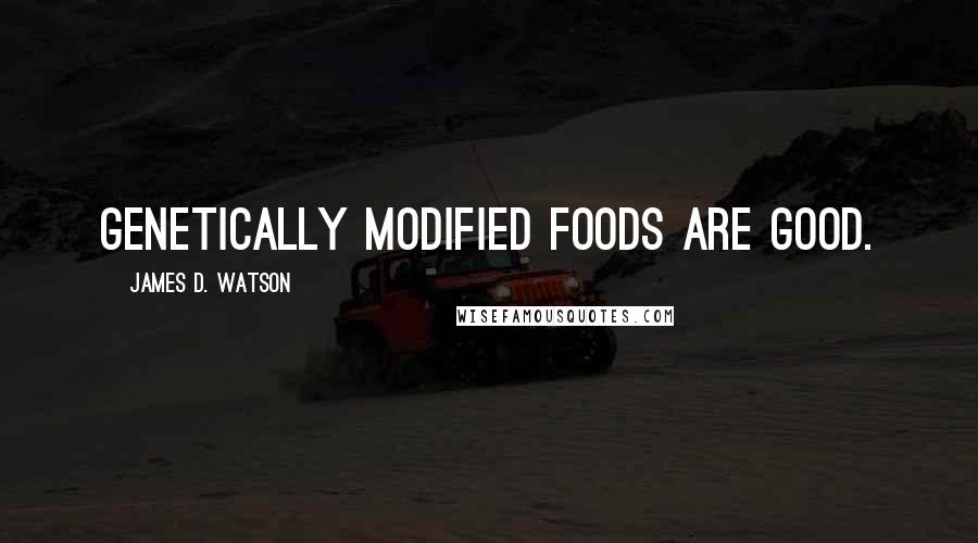 James D. Watson Quotes: Genetically modified foods are good.