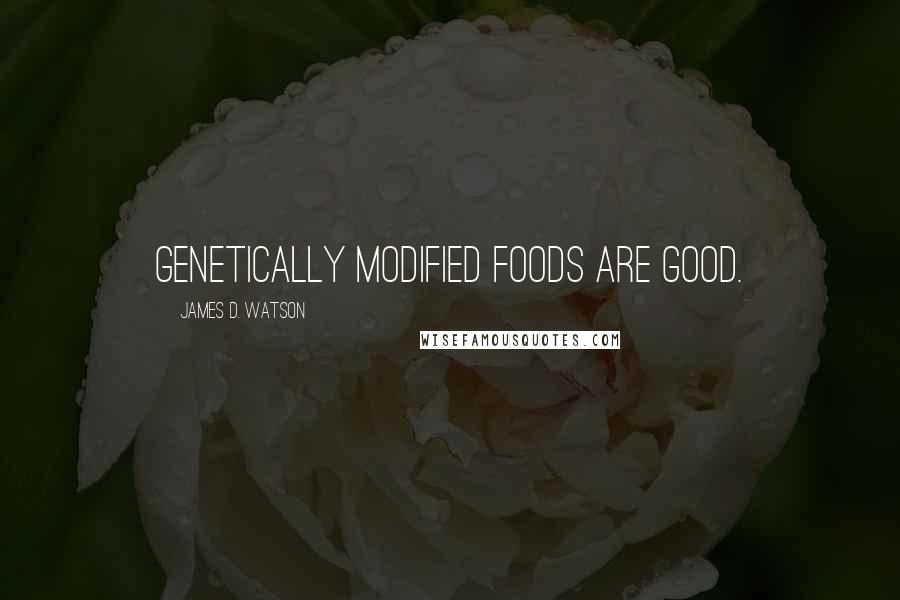 James D. Watson Quotes: Genetically modified foods are good.