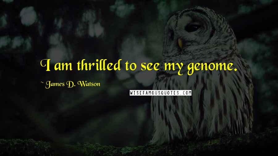 James D. Watson Quotes: I am thrilled to see my genome.