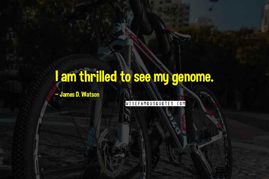 James D. Watson Quotes: I am thrilled to see my genome.