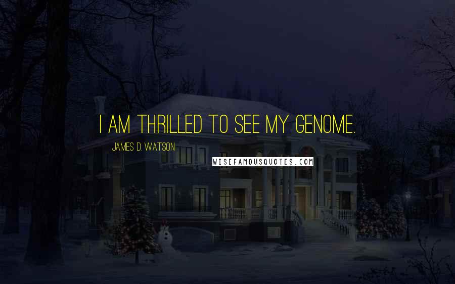 James D. Watson Quotes: I am thrilled to see my genome.