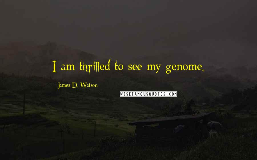 James D. Watson Quotes: I am thrilled to see my genome.