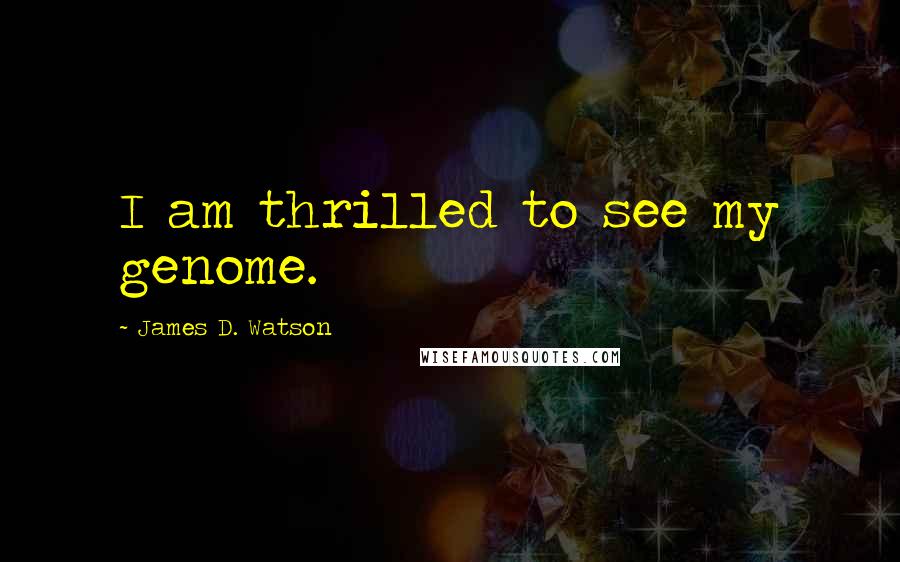 James D. Watson Quotes: I am thrilled to see my genome.