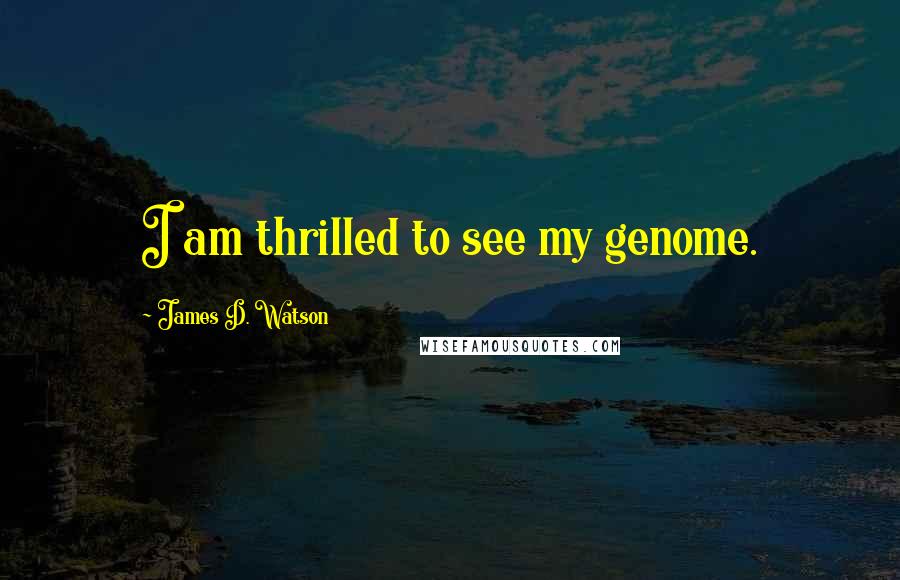 James D. Watson Quotes: I am thrilled to see my genome.