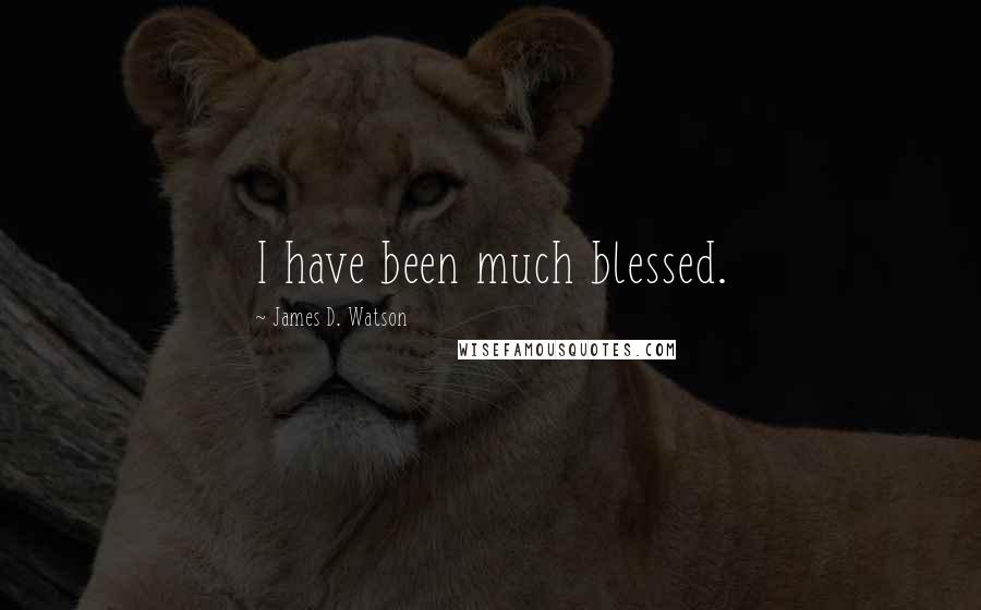 James D. Watson Quotes: I have been much blessed.