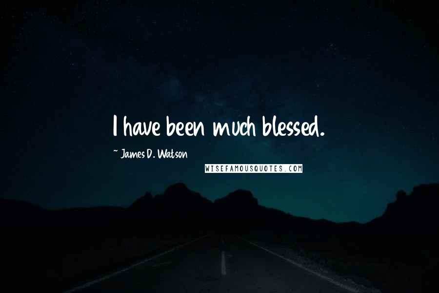 James D. Watson Quotes: I have been much blessed.