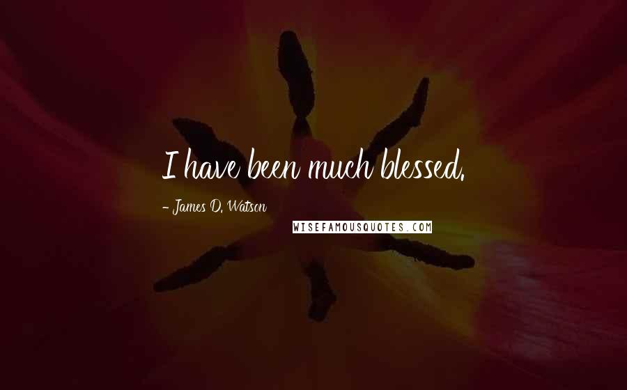 James D. Watson Quotes: I have been much blessed.