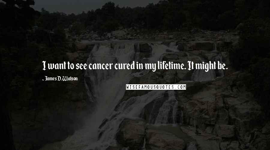 James D. Watson Quotes: I want to see cancer cured in my lifetime. It might be.