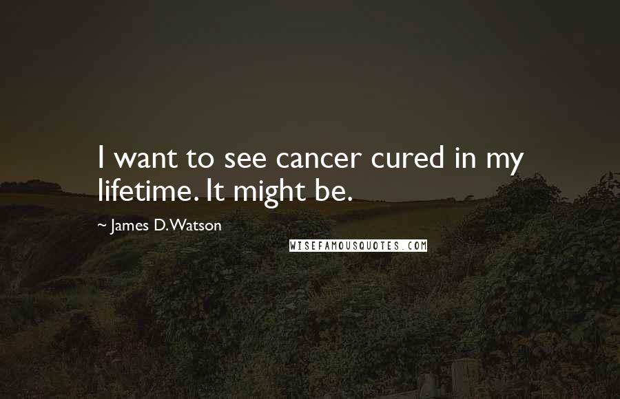 James D. Watson Quotes: I want to see cancer cured in my lifetime. It might be.