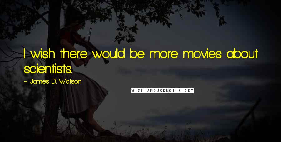 James D. Watson Quotes: I wish there would be more movies about scientists.