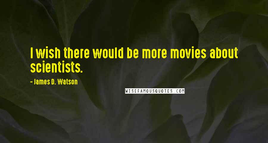 James D. Watson Quotes: I wish there would be more movies about scientists.