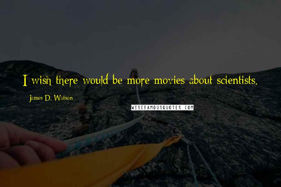 James D. Watson Quotes: I wish there would be more movies about scientists.