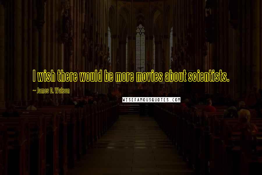 James D. Watson Quotes: I wish there would be more movies about scientists.