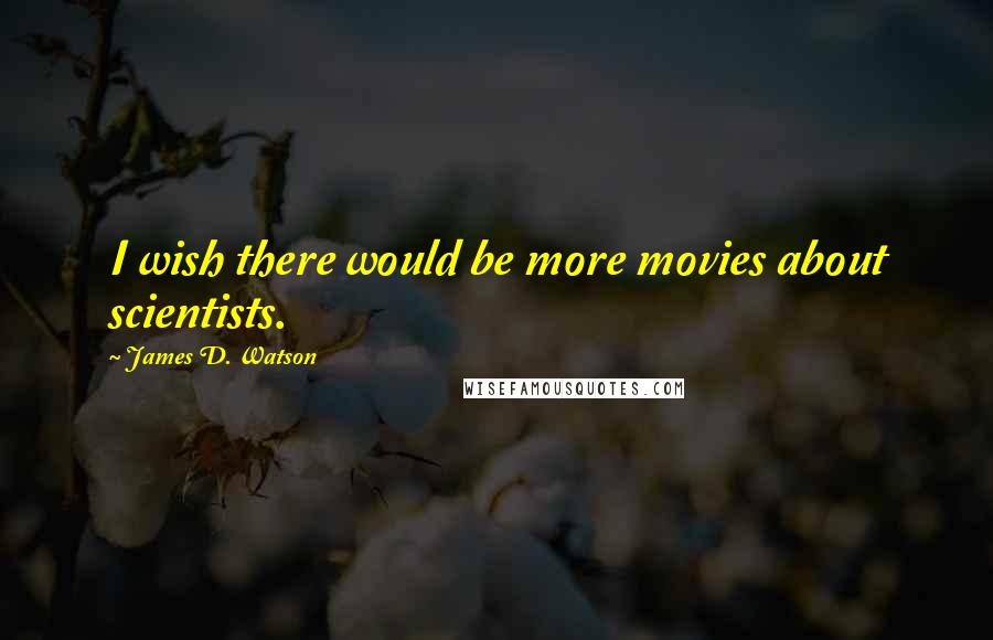 James D. Watson Quotes: I wish there would be more movies about scientists.