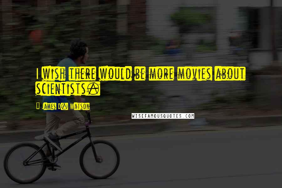 James D. Watson Quotes: I wish there would be more movies about scientists.