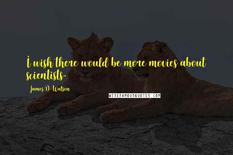 James D. Watson Quotes: I wish there would be more movies about scientists.