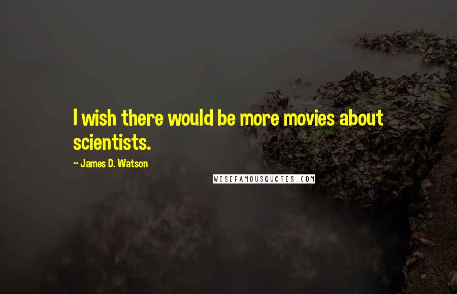 James D. Watson Quotes: I wish there would be more movies about scientists.