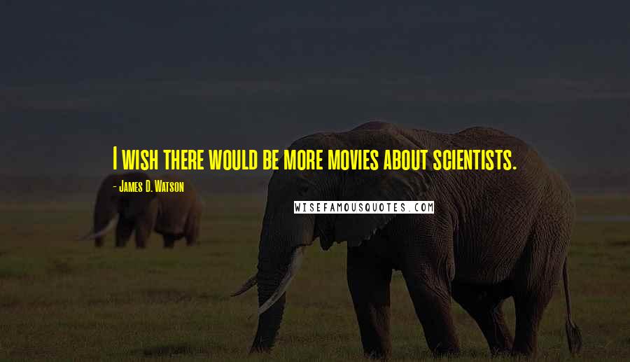 James D. Watson Quotes: I wish there would be more movies about scientists.