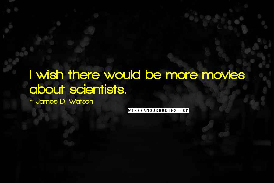 James D. Watson Quotes: I wish there would be more movies about scientists.