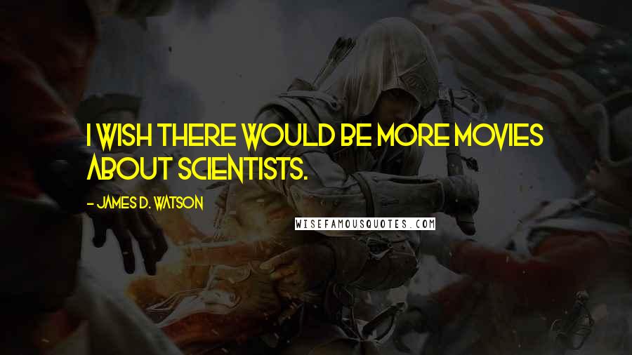 James D. Watson Quotes: I wish there would be more movies about scientists.