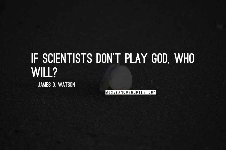 James D. Watson Quotes: If scientists don't play God, who will?