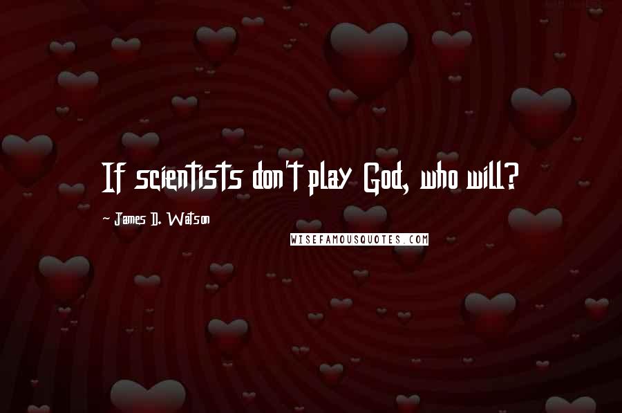James D. Watson Quotes: If scientists don't play God, who will?
