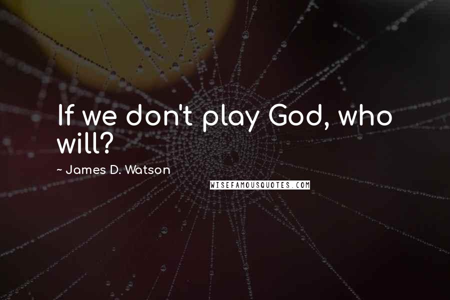 James D. Watson Quotes: If we don't play God, who will?