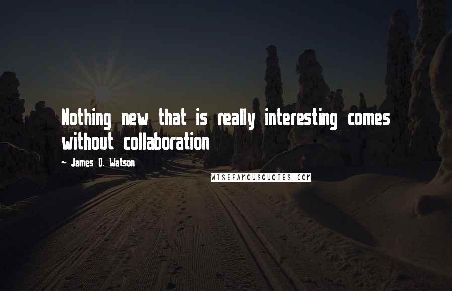 James D. Watson Quotes: Nothing new that is really interesting comes without collaboration