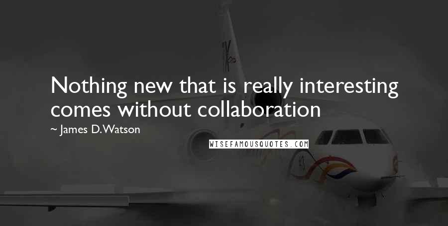 James D. Watson Quotes: Nothing new that is really interesting comes without collaboration