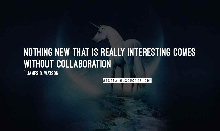 James D. Watson Quotes: Nothing new that is really interesting comes without collaboration