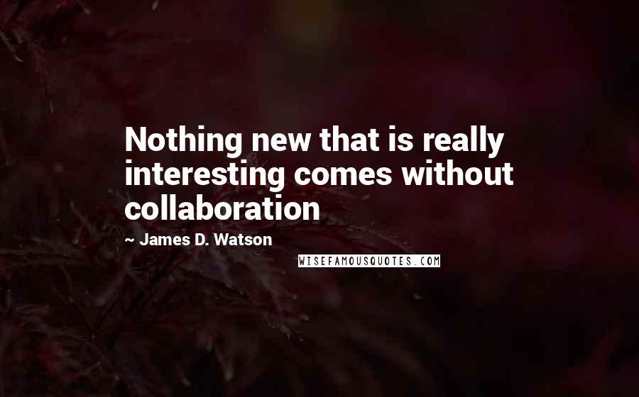 James D. Watson Quotes: Nothing new that is really interesting comes without collaboration