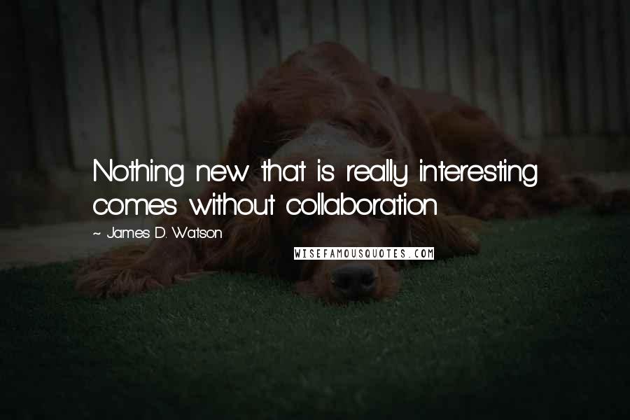 James D. Watson Quotes: Nothing new that is really interesting comes without collaboration